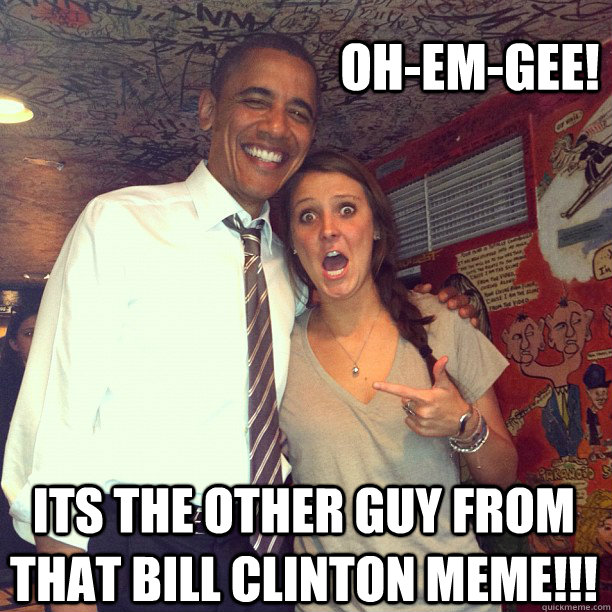 Oh-Em-GEE! Its the other guy from that Bill Clinton meme!!! - Oh-Em-GEE! Its the other guy from that Bill Clinton meme!!!  Oh-Em-GEE