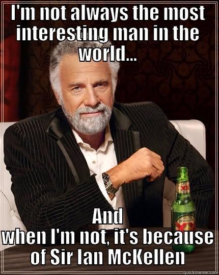 I'M NOT ALWAYS THE MOST INTERESTING MAN IN THE WORLD... AND WHEN I'M NOT, IT'S BECAUSE OF SIR IAN MCKELLEN The Most Interesting Man In The World