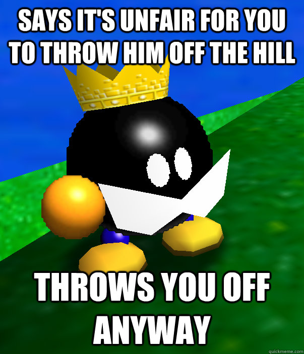 Says it's unfair for you to throw him off the hill Throws you off