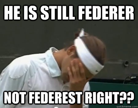 He is still Federer Not federest right??  Roger Federer Facepalm