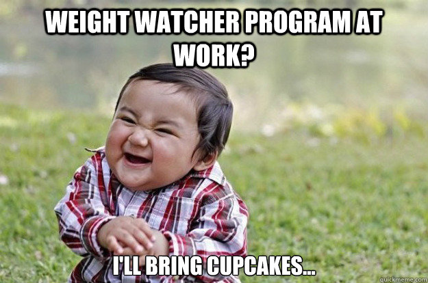 Weight watcher program at work? I'll bring cupcakes...  Evil Toddler