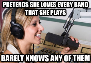 Pretends she loves every band that she plays Barely knows any of them  scumbag radio dj