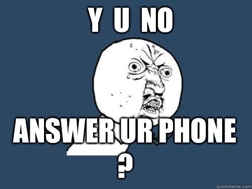 Y  U  NO Answer ur phone ? - Y  U  NO Answer ur phone ?  Y U NO Answer the phone