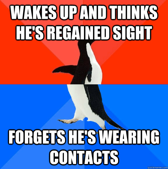 WAkes up and thinks he's regained sight forgets he's wearing contacts  Socially Awesome Awkward Penguin