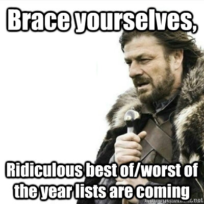 Brace yourselves, Ridiculous best of/worst of the year lists are coming - Brace yourselves, Ridiculous best of/worst of the year lists are coming  Storms, prepare yourselves