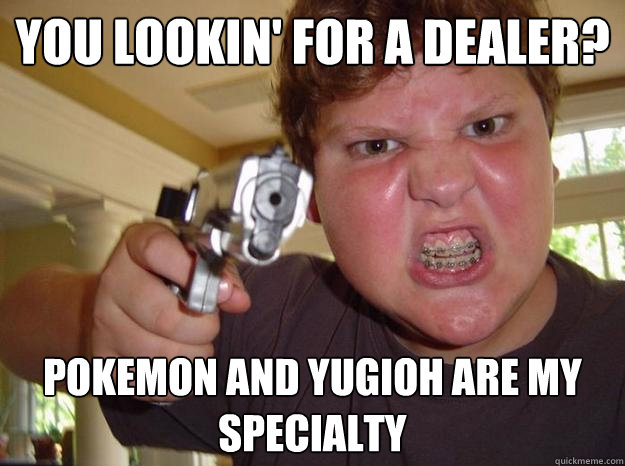 You lookin' for a dealer? Pokemon and yugioh are my specialty  