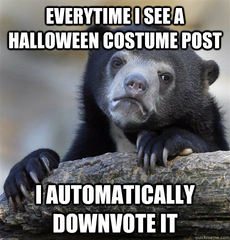 Everytime I see a Halloween costume post  I automatically downvote it  Confession Bear