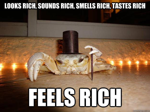 looks rich, sounds rich, smells rich, tastes rich feels rich  Fancy Crab