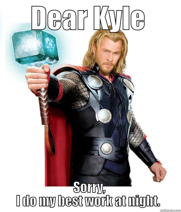 Reply from Thor - DEAR KYLE SORRY, I DO MY BEST WORK AT NIGHT.  Advice Thor