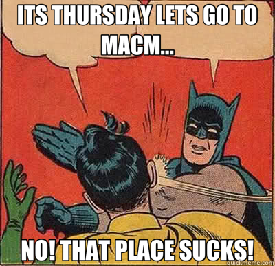 ITS THURSDAY LETS GO TO MACM... NO! THAT PLACE SUCKS!  Batman
