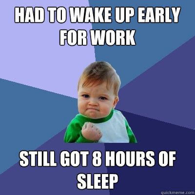 had to wake up early for work still got 8 hours of sleep  Success Kid