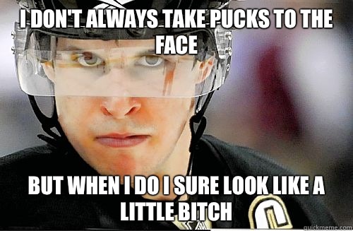 I don't always take pucks to the face But when I do I sure look like a little bitch  Sidney Crosby