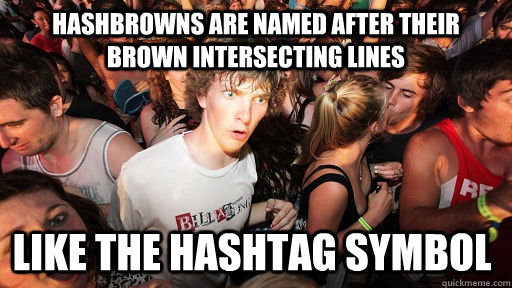 Hashbrowns are named after their brown intersecting lines Like the hashtag symbol  Sudden Clarity Clarence