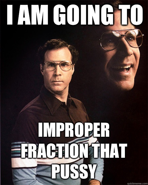 I am going to  Improper fraction that pussy   will ferrell