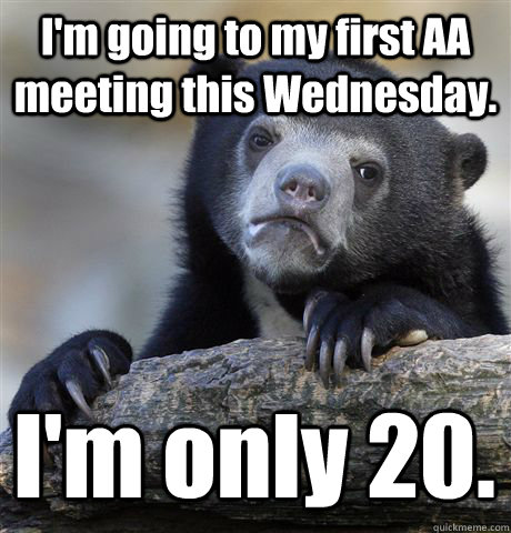 I'm going to my first AA meeting this Wednesday. I'm only 20. - I'm going to my first AA meeting this Wednesday. I'm only 20.  Confession Bear