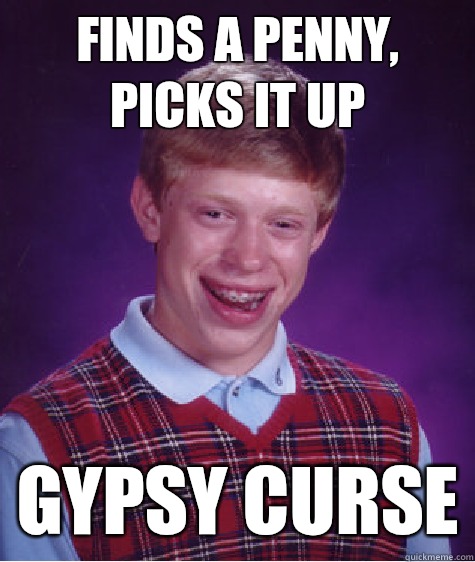 Finds a penny, picks it up Gypsy curse  Bad Luck Brian