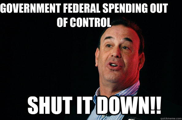 Government Federal Spending out of control Shut IT DOWN!! - Government Federal Spending out of control Shut IT DOWN!!  Jon Taffer !