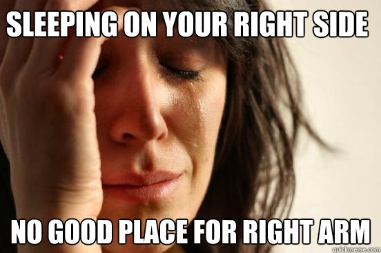 Sleeping on your right side no good place for right arm  First World Problems