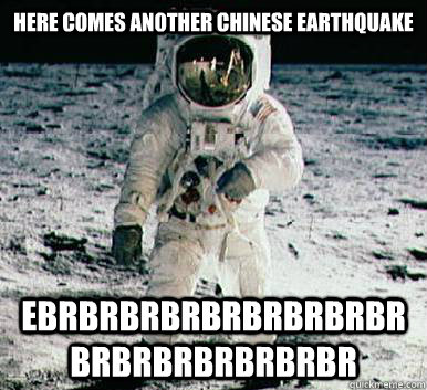 Here comes another chinese earthquake ebrbrbrbrbrbrbrbrbrbrbrbrbrbrbrbr  Moonbase Alpha Astronaut