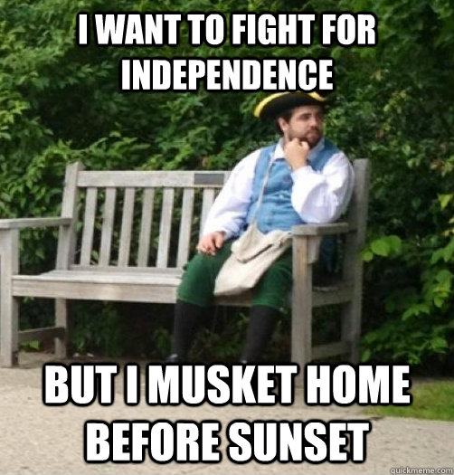 I want to fight for independence But i musket home before sunset - I want to fight for independence But i musket home before sunset  18th Century Problems
