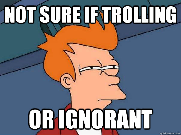 Not sure if trolling Or ignorant - Not sure if trolling Or ignorant  Futurama Fry