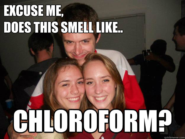 Excuse me,
Does this smell like.. Chloroform? - Excuse me,
Does this smell like.. Chloroform?  COLINN