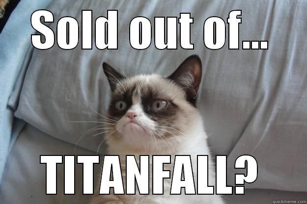 You sold.. - SOLD OUT OF... TITANFALL? Grumpy Cat