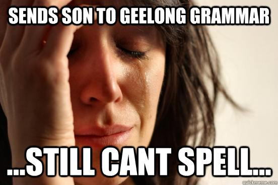 Sends son to Geelong Grammar ...still cant spell...  First World Problems