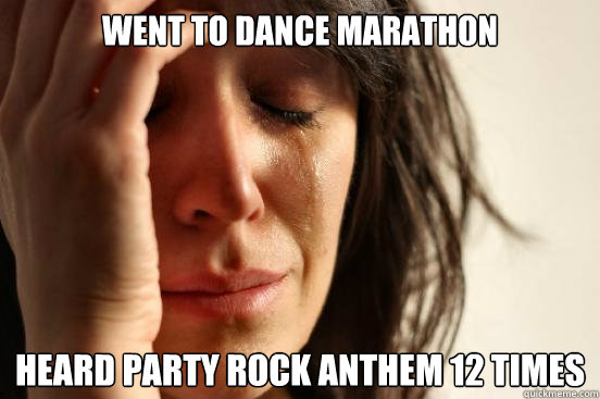 Went to Dance Marathon Heard Party Rock Anthem 12 times  First World Problems