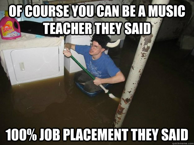 Of course you can be a music teacher they said 100% job placement they said  Laundry viking