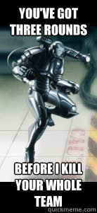 You've got three rounds Before I kill your whole team  War Machine