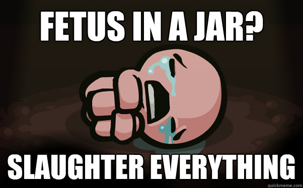 Fetus in a Jar? Slaughter everything  The Binding of Isaac