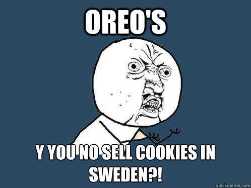 Oreo's y YOU NO SELL COOKIES IN SWEDEN?!  Y U No