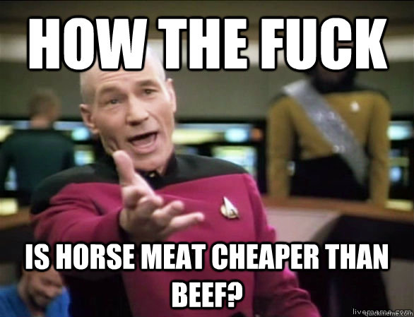 How the fuck Is horse meat cheaper than beef?  Annoyed Picard HD