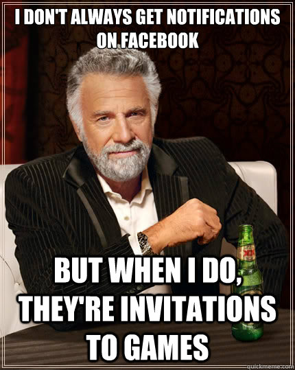 I don't always get notifications on Facebook But when i do, they're invitations to games  The Most Interesting Man In The World