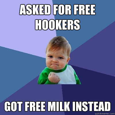 asked for free hookers got free milk instead  Success Kid