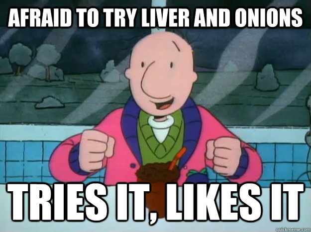 Afraid to try liver and onions tries it, likes it - Afraid to try liver and onions tries it, likes it  Success Doug