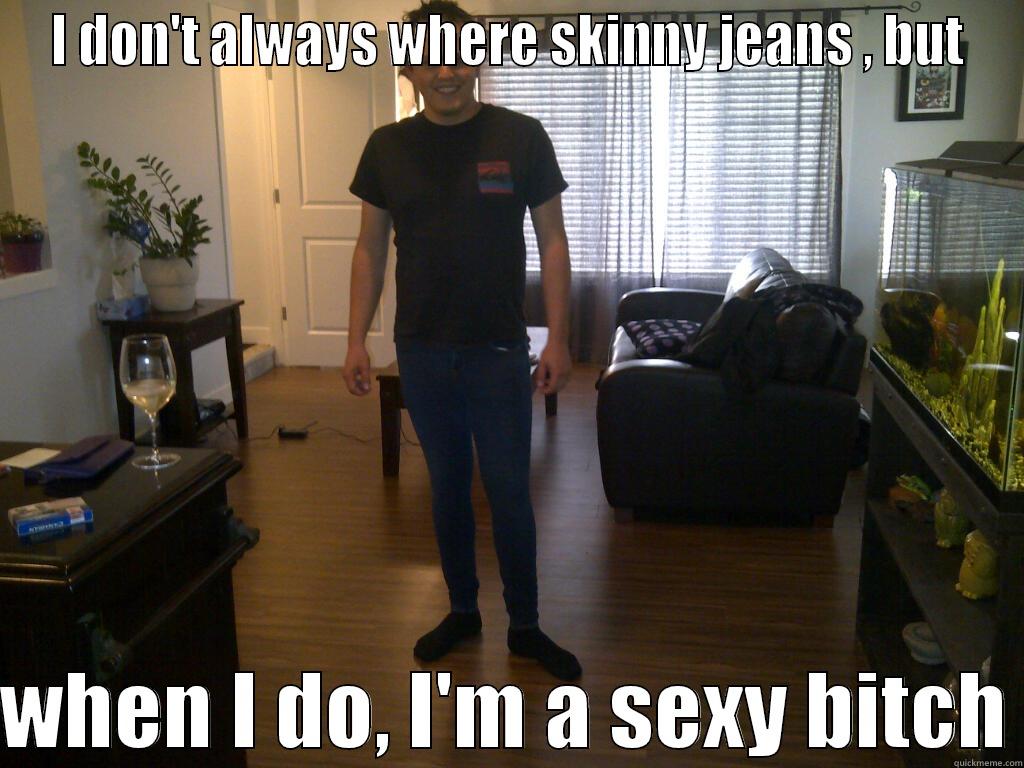 I DON'T ALWAYS WHERE SKINNY JEANS , BUT  WHEN I DO, I'M A SEXY BITCH Misc