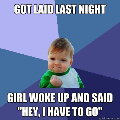 Got laid last night girl woke up and said 
