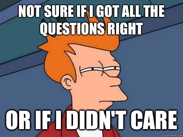 not sure if I got all the questions right or if I didn't care  Futurama Fry
