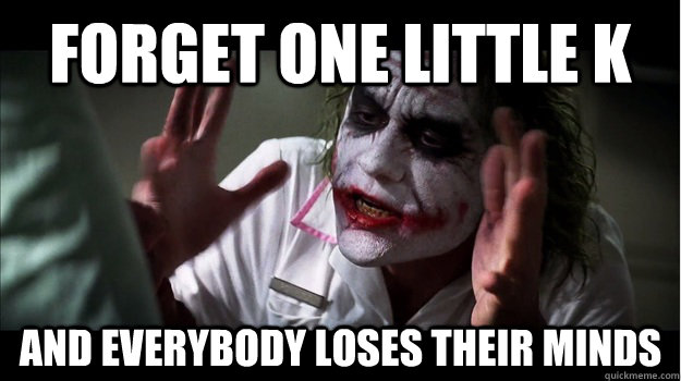 Forget one little K AND EVERYBODY LOSES THEIR MINDS  Joker Mind Loss