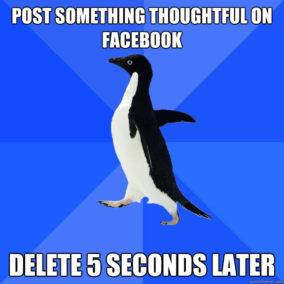 Post something thoughtful on facebook Delete 5 seconds later  Socially Awkward Penguin