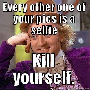 EVERY OTHER ONE OF YOUR PICS IS A SELFIE KILL YOURSELF. Creepy Wonka