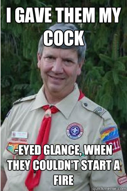 I gave them my Cock -eyed glance, when they couldn't start a fire - I gave them my Cock -eyed glance, when they couldn't start a fire  Harmless Scout Leader