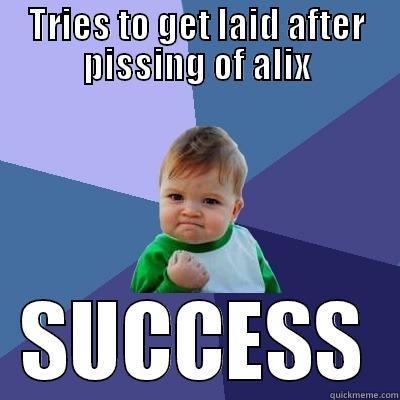 TRIES TO GET LAID AFTER PISSING OF ALIX SUCCESS Success Kid