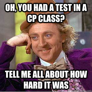 Oh, you had a test in a cp class? Tell me all about how hard it was - Oh, you had a test in a cp class? Tell me all about how hard it was  Condescending Wonka
