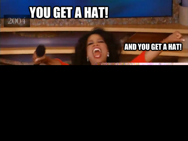 You get a hat! everyone gets a hat! and you get a hat! and you get a hat!  oprah you get a car
