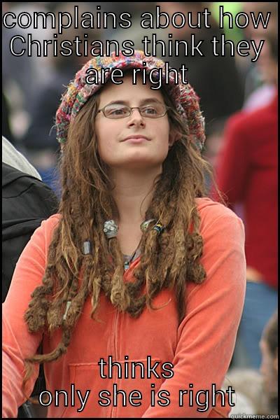 COMPLAINS ABOUT HOW CHRISTIANS THINK THEY ARE RIGHT THINKS ONLY SHE IS RIGHT College Liberal