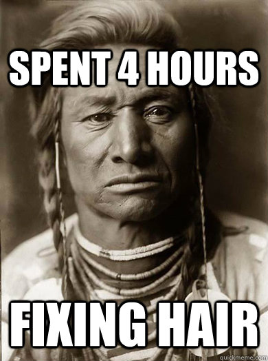 Spent 4 hours fixing hair - Spent 4 hours fixing hair  Unimpressed American Indian