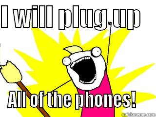 I WILL PLUG UP    ALL OF THE PHONES!    All The Things